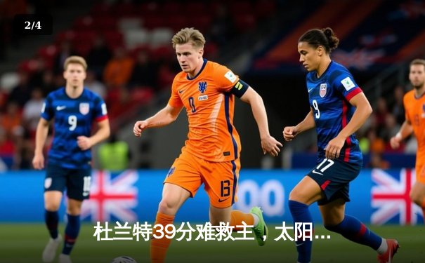 杜兰特39分难救主，太阳末节崩盘惜败掘金 - 2