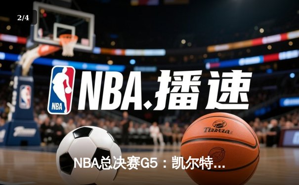 NBA总决赛G5：凯尔特人险胜独行侠，塔图姆狂砍38分率队夺赛点 - 2