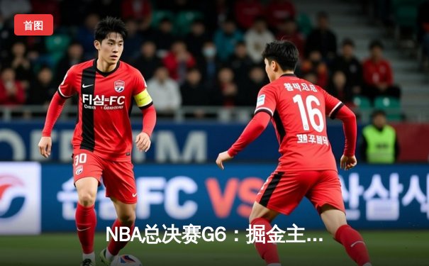 NBA总决赛G6：掘金主场力克热火，约基奇三双带队夺冠