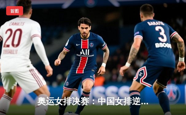 奥运女排决赛：中国女排逆转巴西夺冠，朱婷斩获MVP