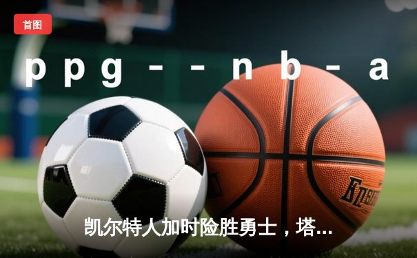 凯尔特人加时险胜勇士，塔图姆44分创赛季新高