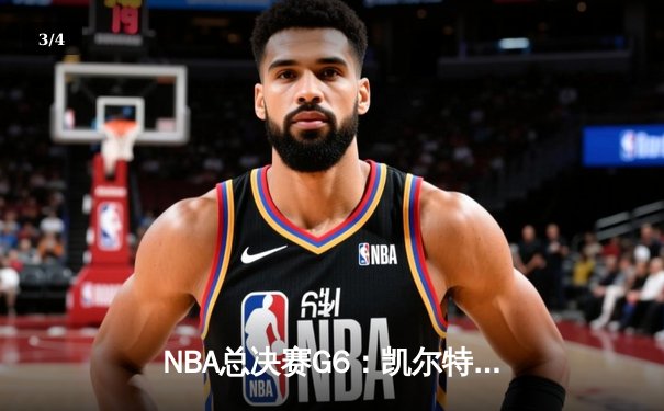 NBA总决赛G6：凯尔特人强势逆转，塔图姆独揽37分助队夺赛点 - 3