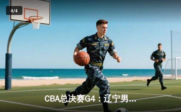 CBA总决赛G4：辽宁男篮加时险胜广东，赵继伟关键三分助队夺得赛点 - 4