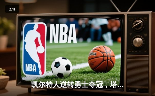 凯尔特人逆转勇士夺冠，塔图姆全能表现获FMVP - 2