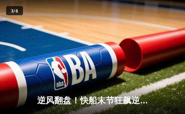 逆风翻盘！快船末节狂飙逆转骑士，哈登关键三分锁定胜局 - 3