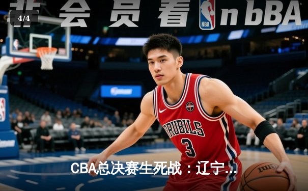 CBA总决赛生死战：辽宁逆转广东夺赛点，郭艾伦关键三分定乾坤 - 4
