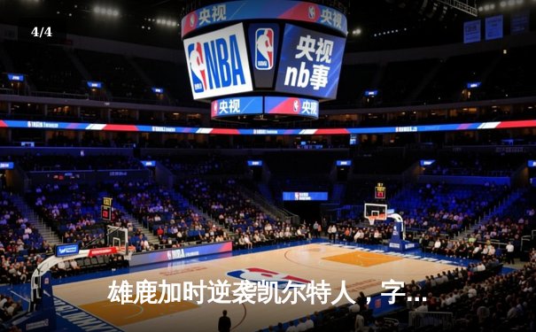 雄鹿加时逆袭凯尔特人，字母哥44分主宰关键时刻 - 4