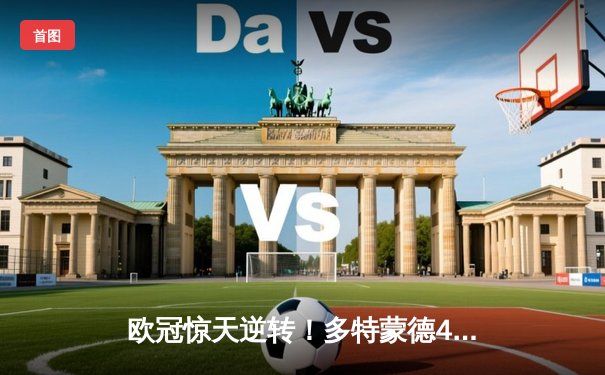 欧冠惊天逆转！多特蒙德4-2马竞总分5-4晋级，萨比策传射定江山