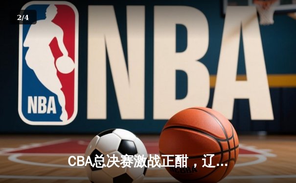 CBA总决赛激战正酣，辽宁本钢逆转广东宏远，赵继伟砍下关键28分 - 2