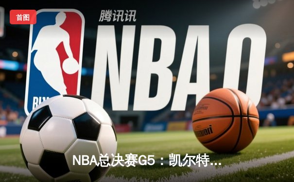 NBA总决赛G5：凯尔特人逆转独行侠夺冠，塔图姆创三双纪录