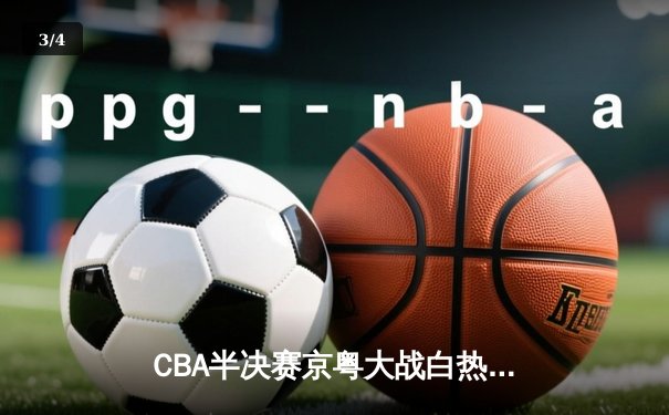 CBA半决赛京粤大战白热化，张镇麟关键三分助辽宁逆转取胜 - 3