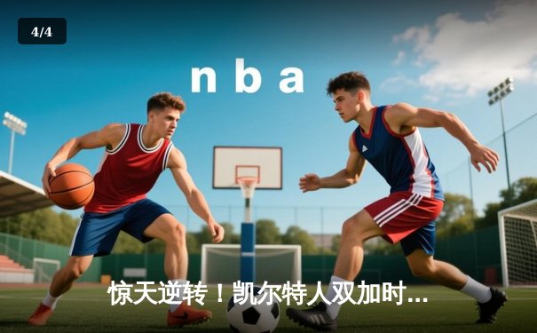 惊天逆转！凯尔特人双加时力克勇士，塔图姆44分创纪录 - 4