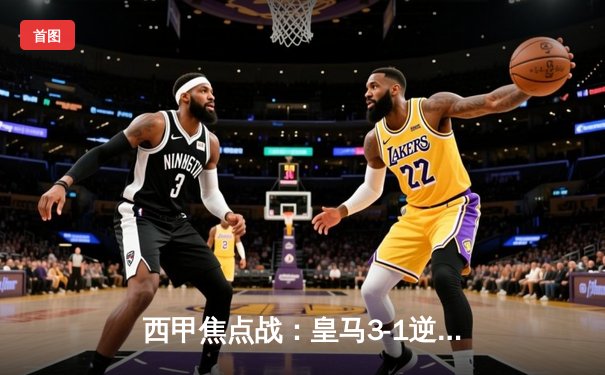 西甲焦点战：皇马3-1逆转巴萨，贝林厄姆双响闪耀国家德比