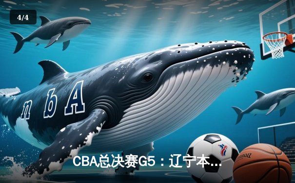 CBA总决赛G5：辽宁本钢逆转广东宏远，张镇麟关键三分锁定胜局 - 4